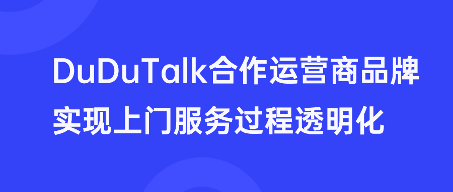 <b>DuDuTalk携手运营商巨头品牌，用语音工牌实现上门服务过程透明化</b>