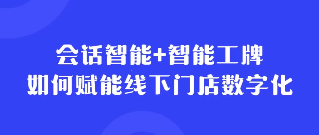 <b>新时期,会话智能如何赋能线下门店数字化转型?</b>