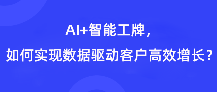 AI、大数据和智能工牌，如何实现数据驱动客户高效增长？