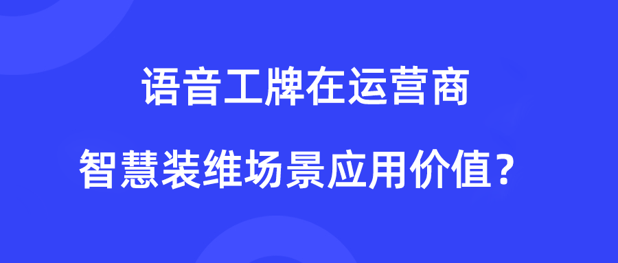运营商为什么要用语音工牌？