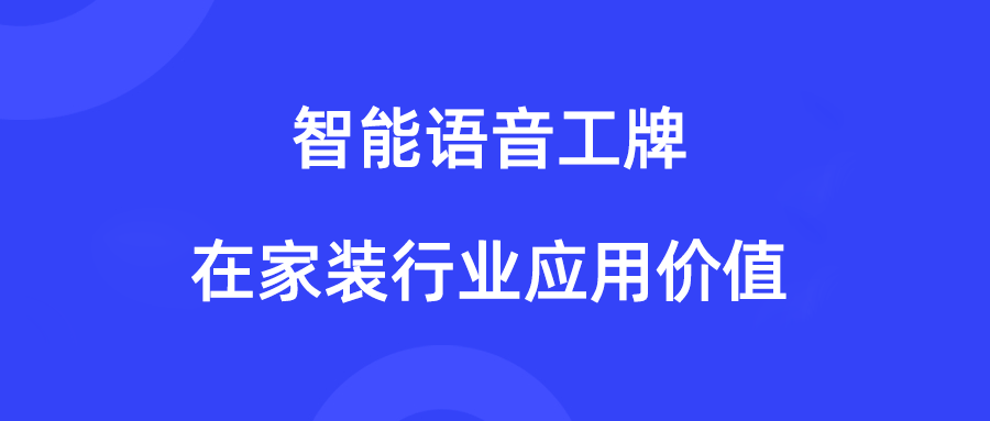 家装行业的语音工牌：实现门店销售&上门服务过程管理的利器