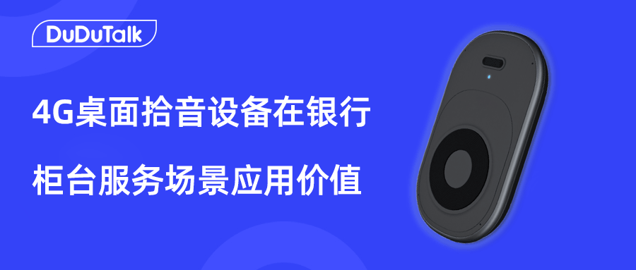 DuDuTalk：4G桌面拾音设备如何实现银行网点服务过