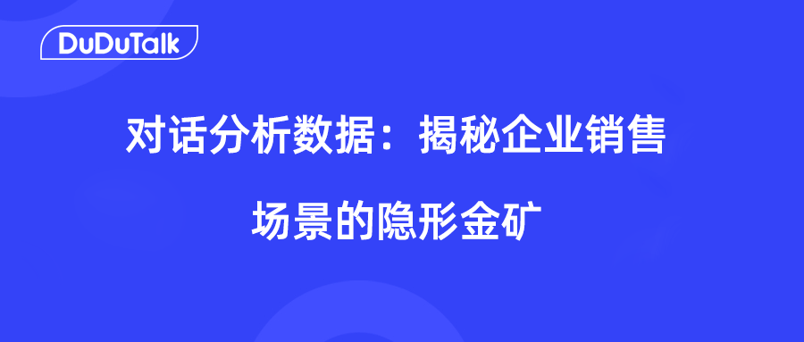 对话分析数据：揭秘企业销售场景的隐形金矿