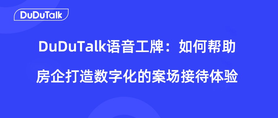 DuDuTalk语音工牌：如何帮助房企打造数字化的案场接待体验