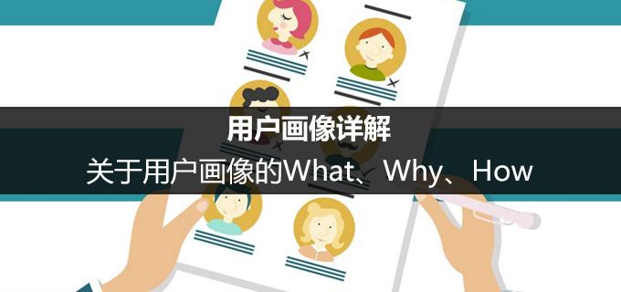 用户分析画像(用户画像详解：关于用户画像的What、Why、How)