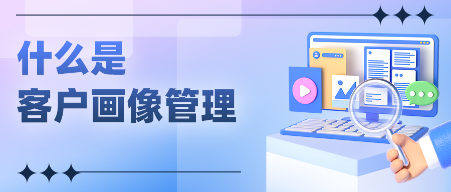 客户画像(什么是客户画像管理？)