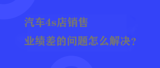 汽车4s店销售业绩差的问题怎么解决？