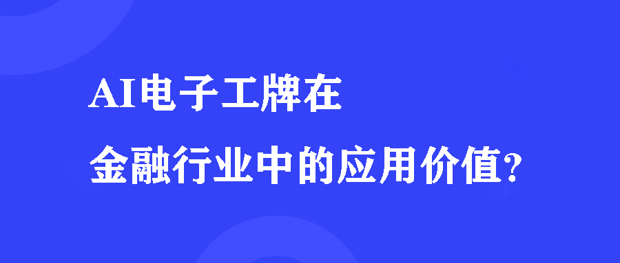 AI电子工牌在金融行业中的应用价值? AI电子工牌在金融行业中的应用价值?