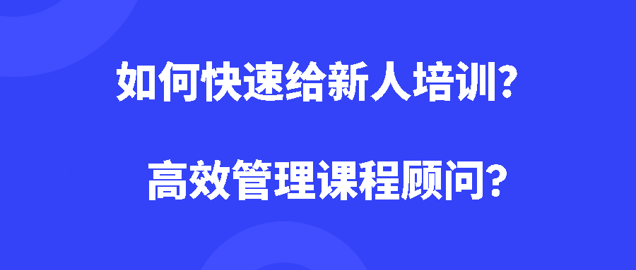 教培行业流动太大,如何快速给新人培训?高效管理课程顾问? 教培行业流动太大,如何快速给新人培训?高效管理课程顾问?