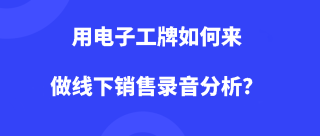 什么是电子工牌？用电子工牌如何来做线下销售录音分析？