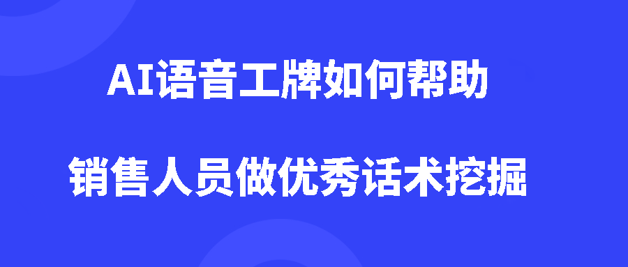AI语音工牌如何帮助销售人员做优秀话术挖掘? AI语音工牌如何帮助销售人员做优秀话术挖掘?