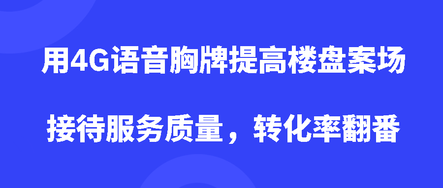 用4G语音胸牌提高楼盘案场接待服务质量,转化率翻番 用4G语音胸牌提高楼盘案场接待服务质量,转化率翻番