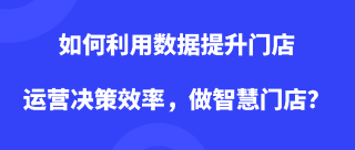 如何利用数据提升门店运营决策效率，做智慧门店？