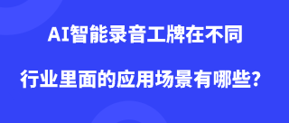 <b>AI智能录音工牌在不同行业里面的应用场景有哪些？</b>