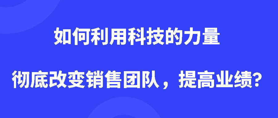 如何利用科技的力量彻底改变销售团队，提高业绩?