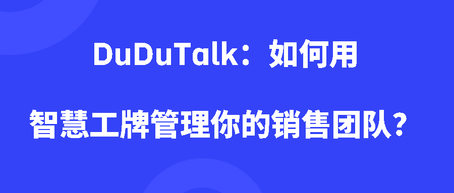 DuDuTalk:如何用智慧工牌管理你的销售团队? DuDuTalk:如何用智慧工牌管理你的销售团队?