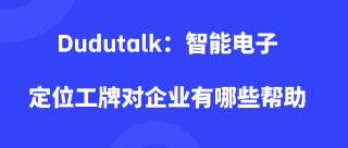 Dudutalk：智能电子定位工牌对企业有哪些帮助（优势）
