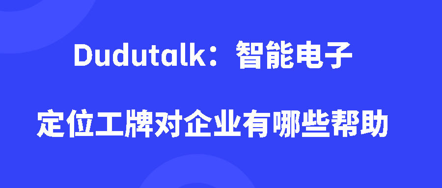 Dudutalk:智能电子定位工牌对企业有哪些帮助 Dudutalk:智能电子定位工牌对企业有哪些帮助