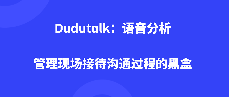 Dudutalk：语音分析管理现场接待沟通过程的黑盒