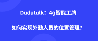 Dudutalk：4g智能工牌如何实现外勤人员的位置管理？