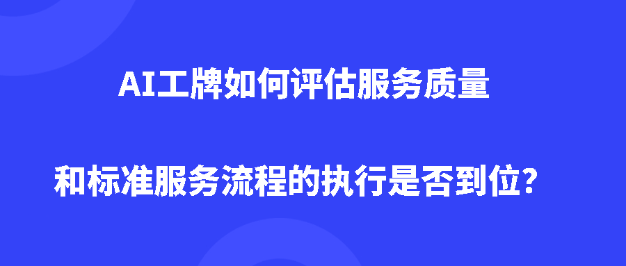 AI工牌如何评估服务质量和标准服务流程的执行是否到位? AI工牌如何评估服务质量和标准服务流程的执行是否到位?