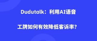Dudutalk：利用AI语音工牌如何有效降低客诉率？