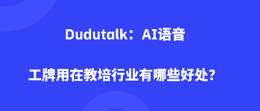 Dudutalk:AI语音工牌用在教培行业有哪些好处? Dudutalk:AI语音工牌用在教培行业有哪些好处?