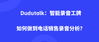 Dudutalk：智能录音工牌如何做到电话销售录音分析？