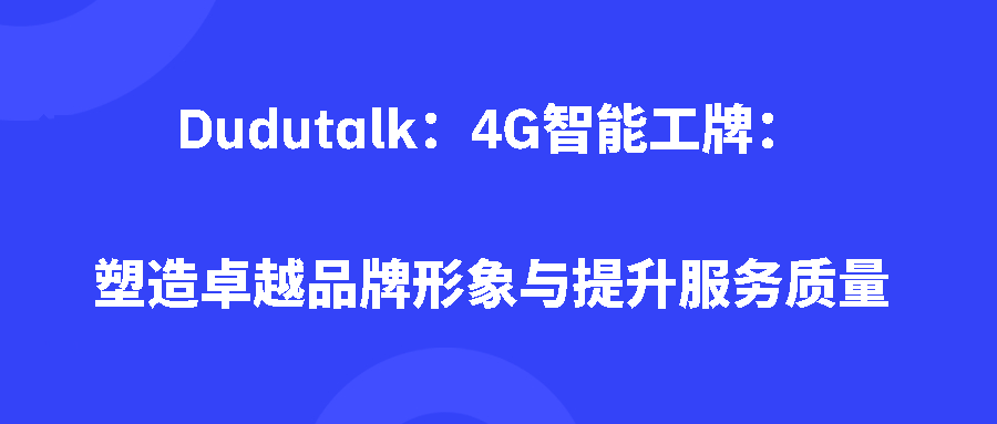 Dudutalk:4G智能工牌塑造卓越品牌形象与提升服务质量 Dudutalk:4G智能工牌塑造卓越品牌形象与提升服务质量