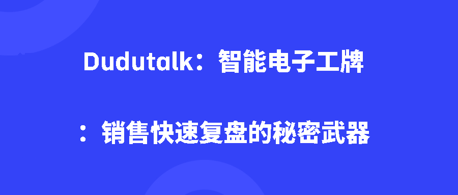 Dudutalk:智能电子工牌:销售快速复盘的秘密武器 Dudutalk:智能电子工牌:销售快速复盘的秘密武器