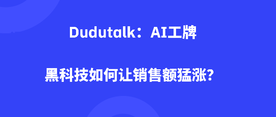 Dudutalk：AI工牌黑科技如何让销售额猛涨？