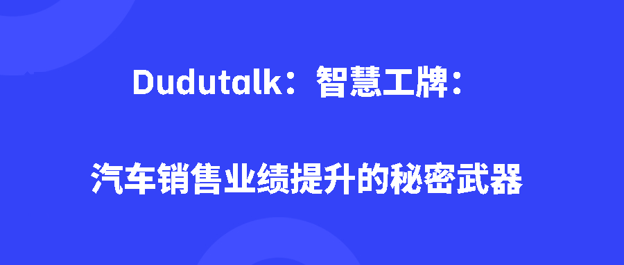Dudutalk:智慧工牌:汽车销售业绩提升的秘密武器 Dudutalk:智慧工牌:汽车销售业绩提升的秘密武器