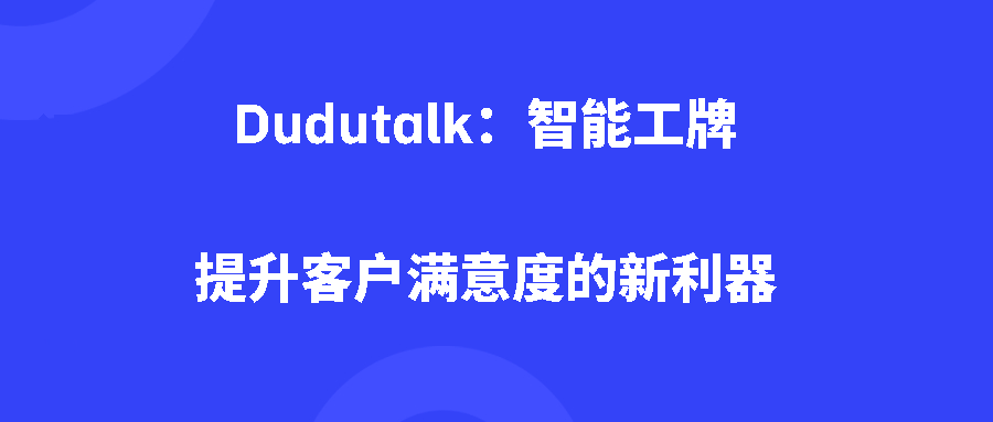 Dudutalk:智能工牌:提升客户满意度的新利器 Dudutalk:智能工牌:提升客户满意度的新利器