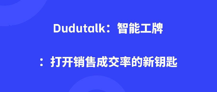 Dudutalk:智能工牌:打开销售成交率的新钥匙 Dudutalk:智能工牌:打开销售成交率的新钥匙