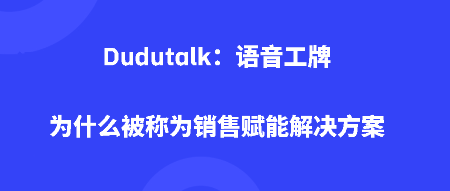 Dudutalk：语音工牌为什么被称为销售赋能解决方案