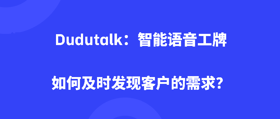 Dudutalk：智能语音工牌如何及时发现客户的需求？