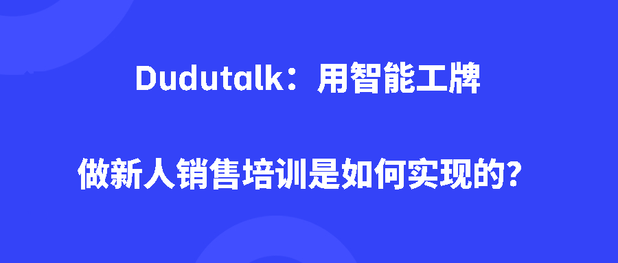 Dudutalk:用智能工牌做新人销售培训是如何实现的? Dudutalk:用智能工牌做新人销售培训是如何实现的?