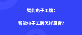 智能电子工牌：智能电子工牌怎样录音？
