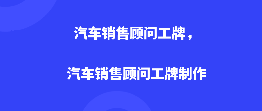 汽车销售顾问工牌,汽车销售顾问工牌制作 汽车销售顾问工牌,汽车销售顾问工牌制作