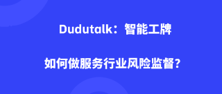 Dudutalk：智能工牌如何做服务行业风险监督？