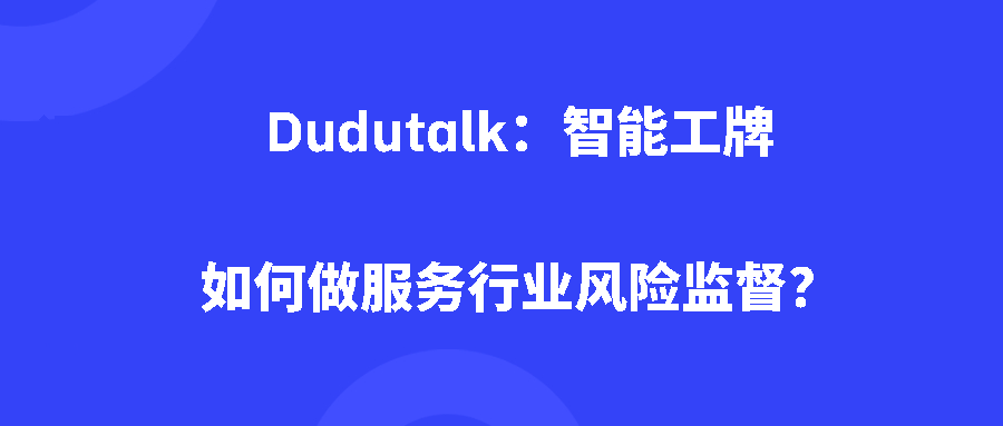 Dudutalk:智能工牌如何做服务行业风险监督? Dudutalk:智能工牌如何做服务行业风险监督?
