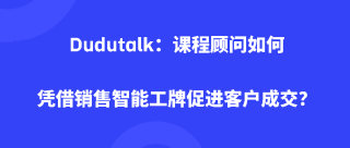 Dudutalk：课程顾问如何凭借销售智能工牌促进客户