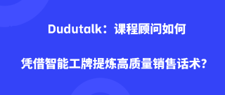 Dudutalk：课程顾问如何凭借智能工牌提炼高质量销