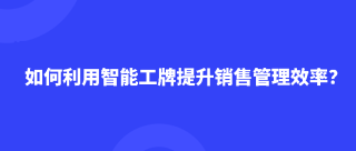 如何利用智能工牌提升销售管理效率？