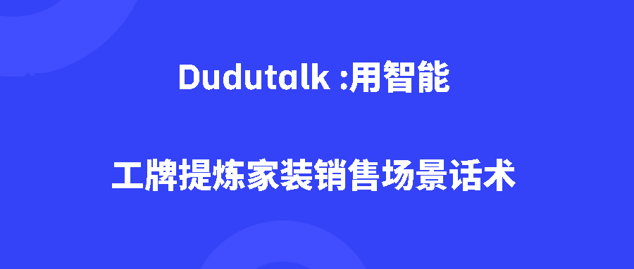 Dudutalk :用智能工牌提炼家装销售场景话术 Dudutalk :用智能工牌提炼家装销售场景话术