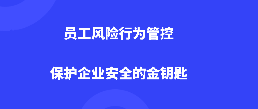 员工风险行为管控:保护企业安全的金钥匙 员工风险行为管控:保护企业安全的金钥匙