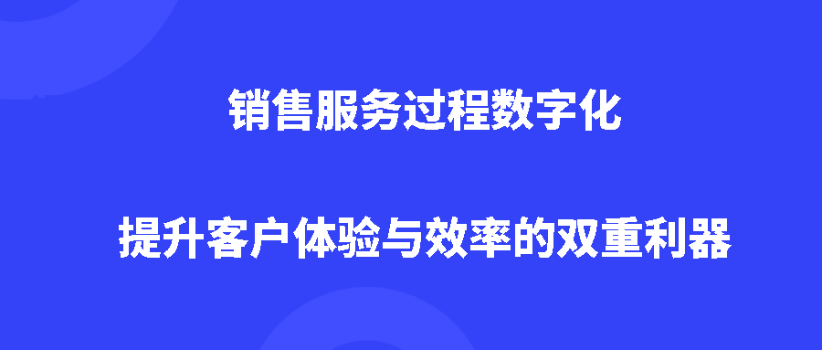 销售服务过程数字化:提升客户体验与效率的双重利器 销售服务过程数字化:提升客户体验与效率的双重利器