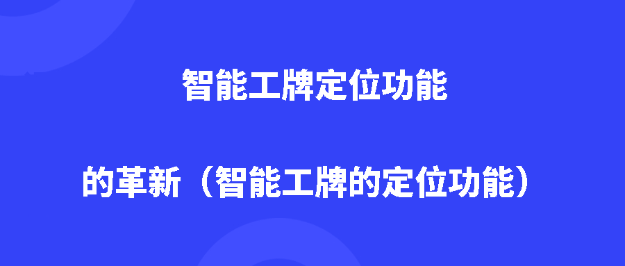 智能工牌定位功能的革新(智能工牌的定位功能) 智能工牌定位功能的革新(智能工牌的定位功能)