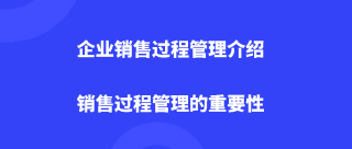 <b>企业销售过程管理介绍，销售过程管理的重要性</b>