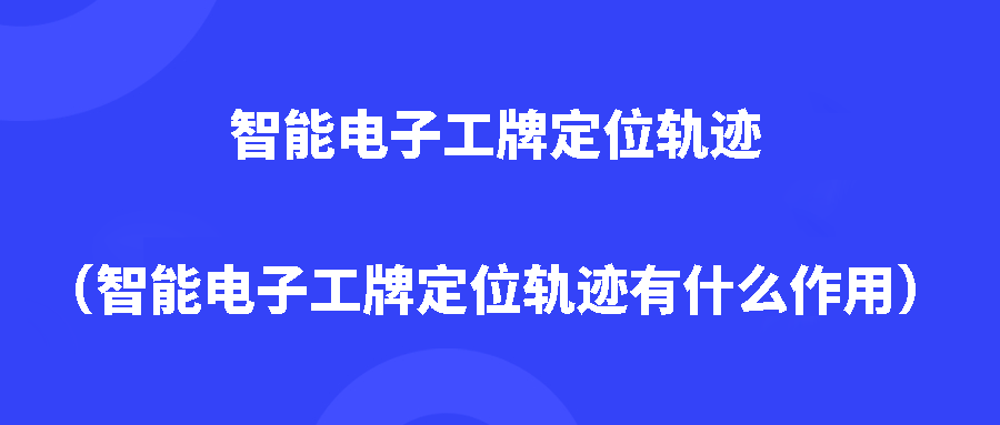 智能电子工牌定位轨迹(智能电子工牌定位轨迹有什么作用) 智能电子工牌定位轨迹(智能电子工牌定位轨迹有什么作用)